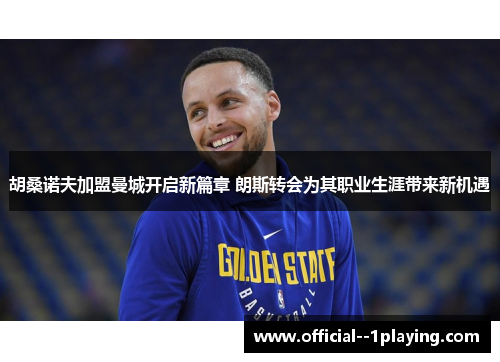 胡桑诺夫加盟曼城开启新篇章 朗斯转会为其职业生涯带来新机遇