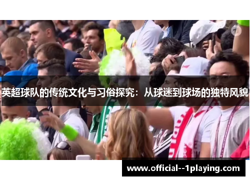 英超球队的传统文化与习俗探究：从球迷到球场的独特风貌
