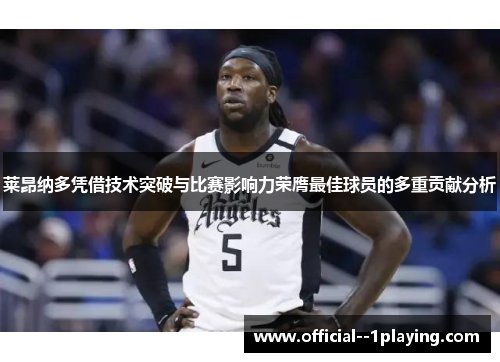 莱昂纳多凭借技术突破与比赛影响力荣膺最佳球员的多重贡献分析 莱昂纳多凭借技术突破与比赛影响力荣膺最佳球员的多重贡献分析