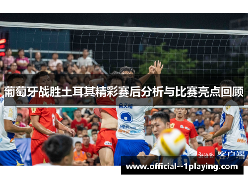 葡萄牙战胜土耳其精彩赛后分析与比赛亮点回顾 葡萄牙战胜土耳其精彩赛后分析与比赛亮点回顾