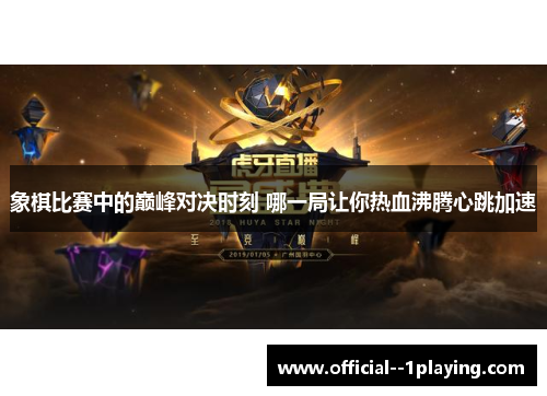 象棋比赛中的巅峰对决时刻 哪一局让你热血沸腾心跳加速 象棋比赛中的巅峰对决时刻 哪一局让你热血沸腾心跳加速