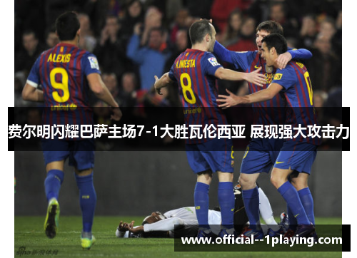 费尔明闪耀巴萨主场7-1大胜瓦伦西亚 展现强大攻击力