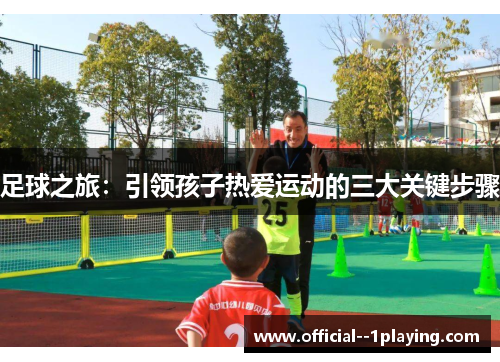 足球之旅:引领孩子热爱运动的三大关键步骤 足球之旅:引领孩子热爱运动的三大关键步骤