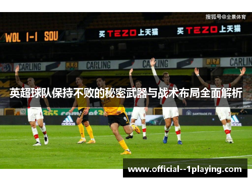 英超球队保持不败的秘密武器与战术布局全面解析 英超球队保持不败的秘密武器与战术布局全面解析