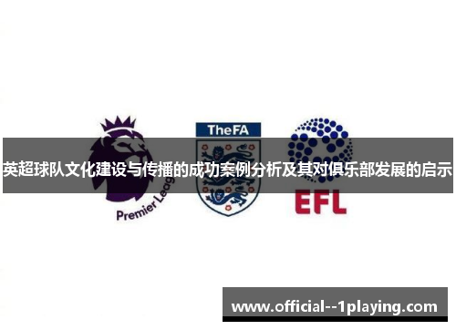 英超球队文化建设与传播的成功案例分析及其对俱乐部发展的启示 英超球队文化建设与传播的成功案例分析及其对俱乐部发展的启示