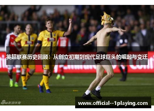英超联赛历史回顾：从创立初期到现代足球巨头的崛起与变迁