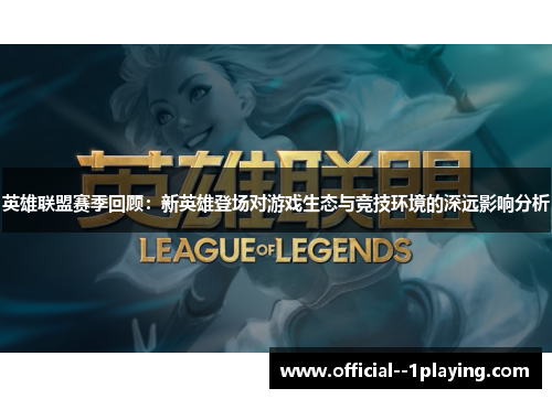 英雄联盟赛季回顾:新英雄登场对游戏生态与竞技环境的深远影响分析 英雄联盟赛季回顾:新英雄登场对游戏生态与竞技环境的深远影响分析