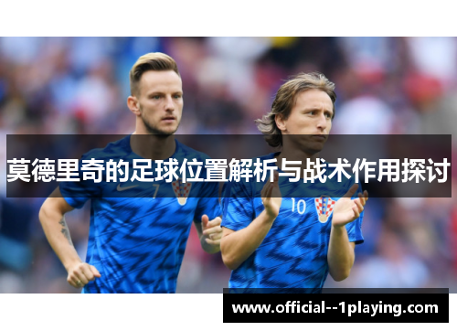 莫德里奇的足球位置解析与战术作用探讨