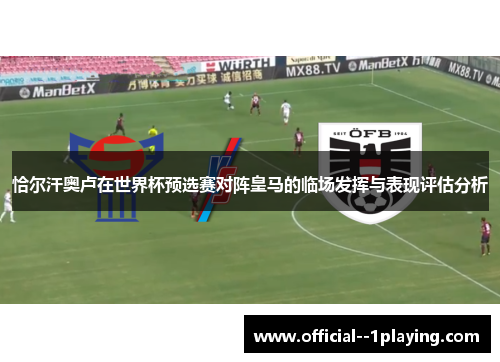 恰尔汗奥卢在世界杯预选赛对阵皇马的临场发挥与表现评估分析