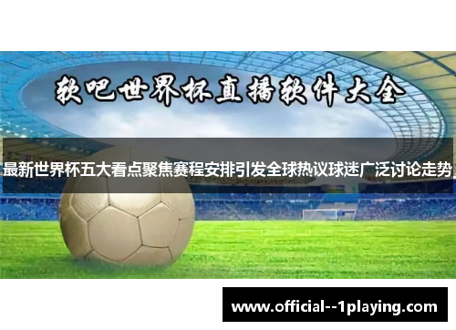 最新世界杯五大看点聚焦赛程安排引发全球热议球迷广泛讨论走势