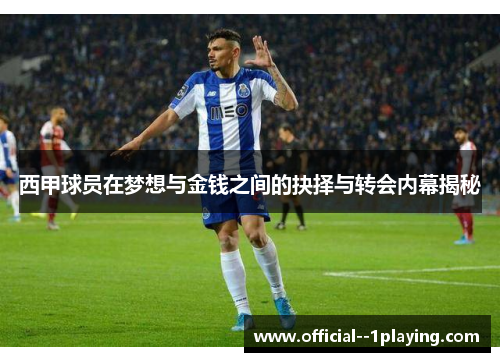 西甲球员在梦想与金钱之间的抉择与转会内幕揭秘 西甲球员在梦想与金钱之间的抉择与转会内幕揭秘