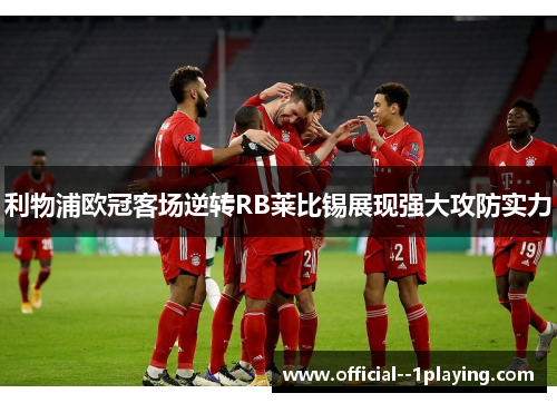 利物浦欧冠客场逆转RB莱比锡展现强大攻防实力 利物浦欧冠客场逆转RB莱比锡展现强大攻防实力