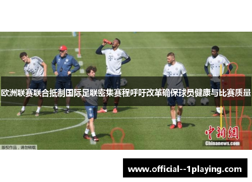 欧洲联赛联合抵制国际足联密集赛程呼吁改革确保球员健康与比赛质量