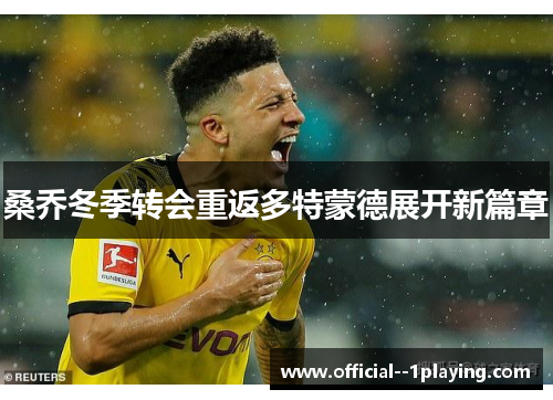 桑乔冬季转会重返多特蒙德展开新篇章 桑乔冬季转会重返多特蒙德展开新篇章
