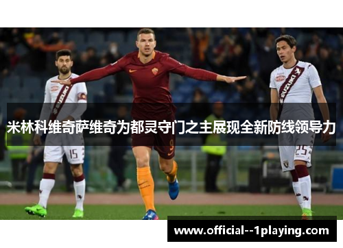 米林科维奇萨维奇为都灵守门之主展现全新防线领导力