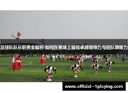 足球队队长职责全解析 如何在赛场上展现卓越领导力与团队凝聚力