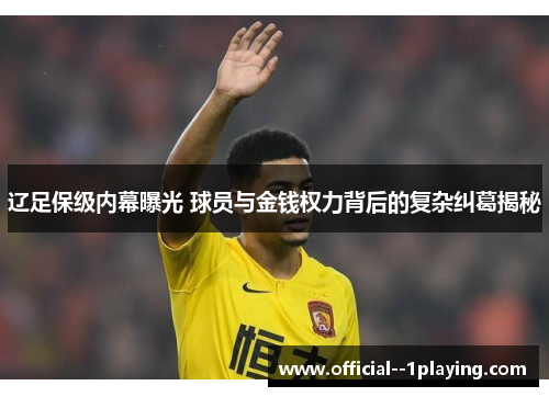 辽足保级内幕曝光 球员与金钱权力背后的复杂纠葛揭秘 辽足保级内幕曝光 球员与金钱权力背后的复杂纠葛揭秘
