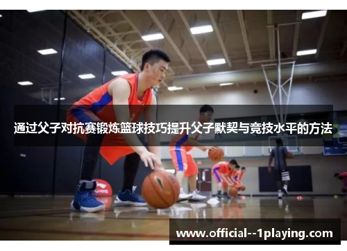 通过父子对抗赛锻炼篮球技巧提升父子默契与竞技水平的方法