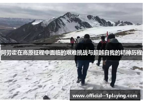 阿劳霍在高原征程中面临的艰难挑战与超越自我的精神历程