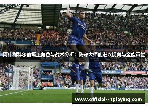 阿什利科尔的场上角色与战术分析：防守大师的进攻视角与全能贡献