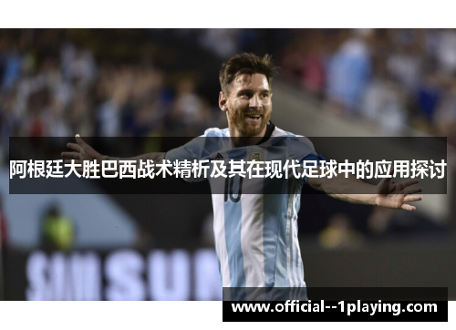 阿根廷大胜巴西战术精析及其在现代足球中的应用探讨