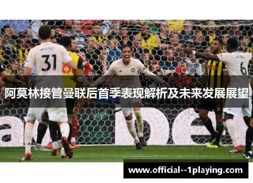 阿莫林接管曼联后首季表现解析及未来发展展望