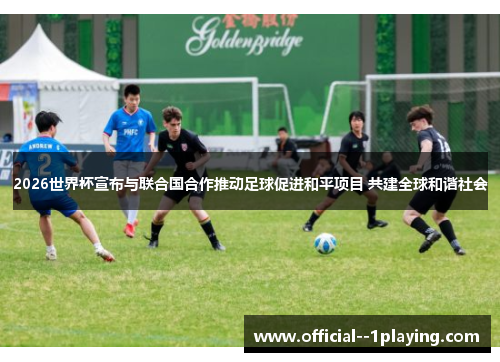 2026世界杯宣布与联合国合作推动足球促进和平项目 共建全球和谐社会
