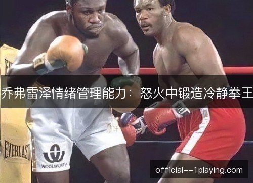 乔弗雷泽情绪管理能力：怒火中锻造冷静拳王